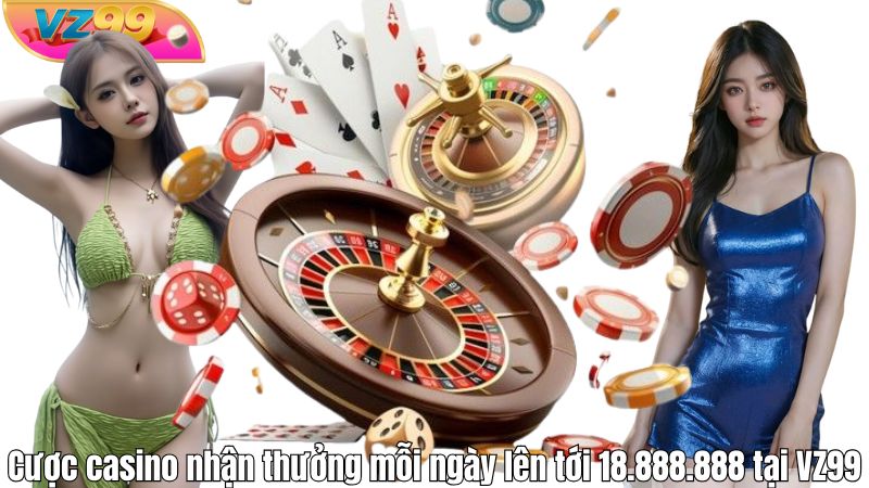 Cược casino nhận thưởng mỗi ngày lên tới 18.888.888 tại VZ99 Cược casino nhận thưởng mỗi ngày lên tới 18.888.888 tại VZ99