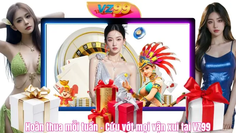 Hoàn thua mỗi tuần – Cứu vớt mọi vận xui tại VZ99 Hoàn thua mỗi tuần – Cứu vớt mọi vận xui tại VZ99