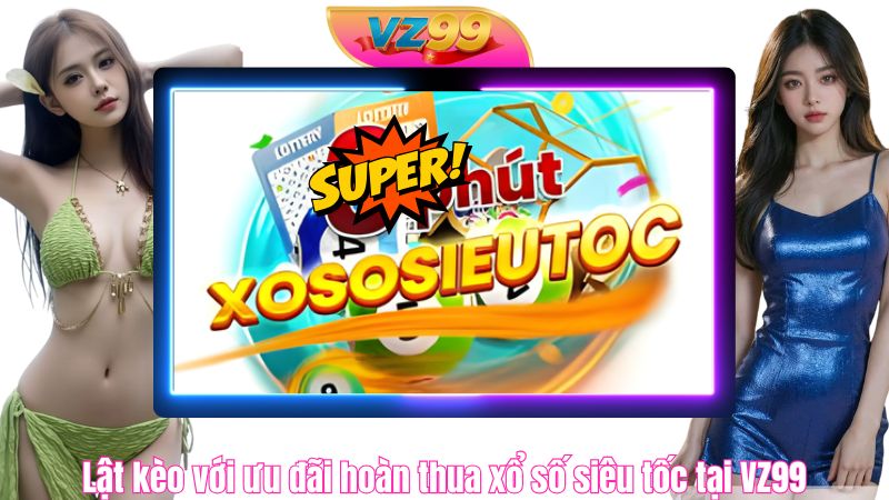 Lật kèo với ưu đãi hoàn thua xổ số siêu tốc VZ99 18.880.000đ Lật kèo với ưu đãi hoàn thua xổ số siêu tốc tại VZ99